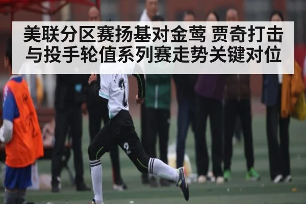 美联分区赛扬基对金莺 贾奇打击与投手轮值系列赛走势关键对位